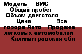  › Модель ­  ВИС 23452-0000010 › Общий пробег ­ 146 200 › Объем двигателя ­ 1 451 › Цена ­ 49 625 - Все города Авто » Продажа легковых автомобилей   . Калининградская обл.